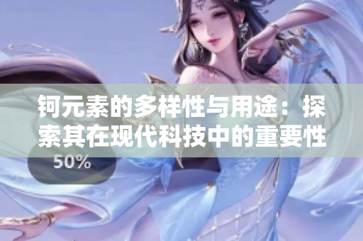 钶元素的多样性与用途：探索其在现代科技中的重要性