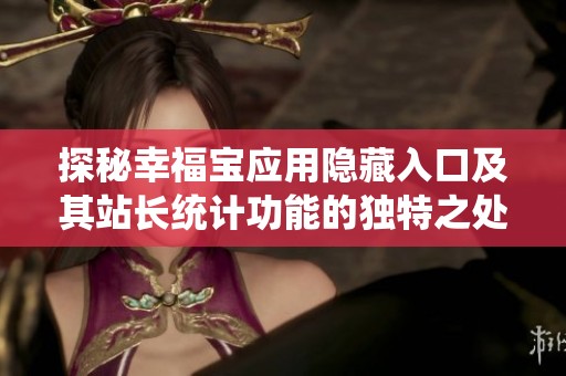 探秘幸福宝应用隐藏入口及其站长统计功能的独特之处