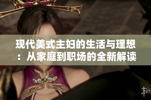 现代美式主妇的生活与理想：从家庭到职场的全新解读