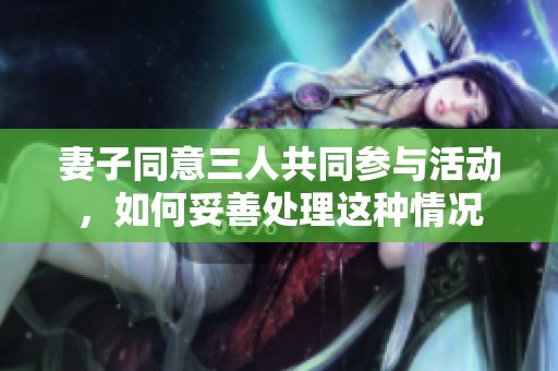 妻子同意三人共同参与活动，如何妥善处理这种情况