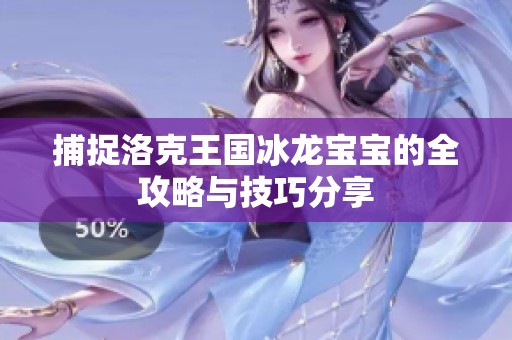 捕捉洛克王国冰龙宝宝的全攻略与技巧分享