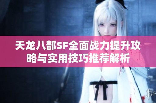 天龙八部SF全面战力提升攻略与实用技巧推荐解析