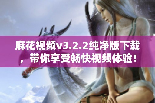 麻花视频v3.2.2纯净版下载，带你享受畅快视频体验！