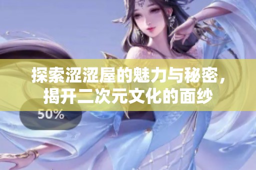 探索涩涩屋的魅力与秘密，揭开二次元文化的面纱