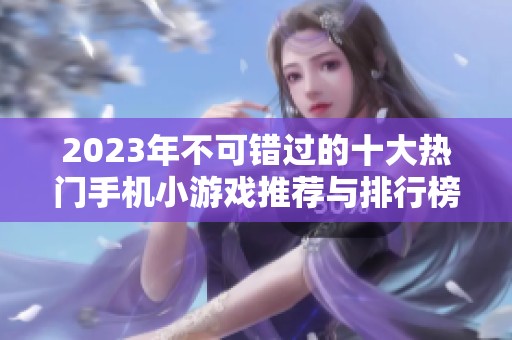 2023年不可错过的十大热门手机小游戏推荐与排行榜