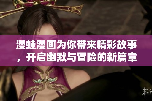 漫蛙漫画为你带来精彩故事，开启幽默与冒险的新篇章