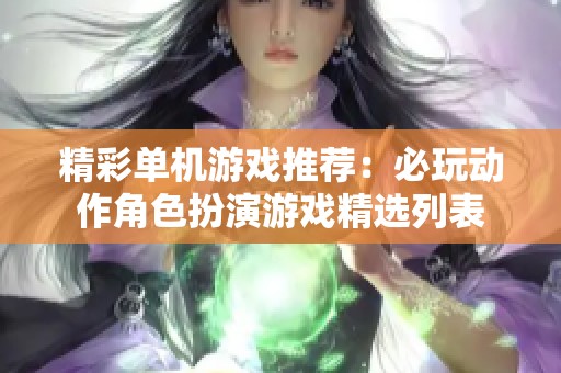 精彩单机游戏推荐：必玩动作角色扮演游戏精选列表