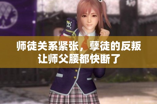 师徒关系紧张，孽徒的反叛让师父腰都快断了