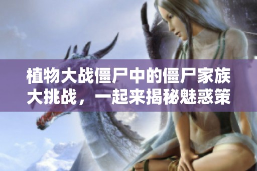 植物大战僵尸中的僵尸家族大挑战，一起来揭秘魅惑策略！