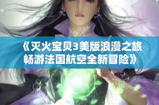 《灭火宝贝3美版浪漫之旅畅游法国航空全新冒险》