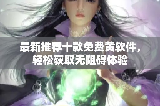 最新推荐十款免费黄软件，轻松获取无阻碍体验