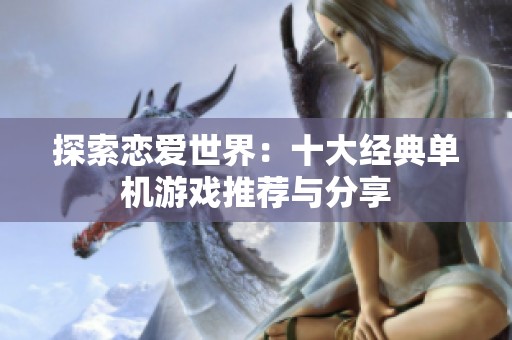 探索恋爱世界：十大经典单机游戏推荐与分享