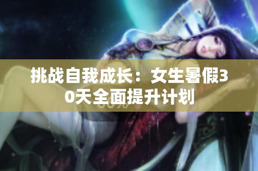 挑战自我成长：女生暑假30天全面提升计划