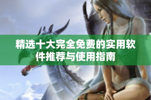 精选十大完全免费的实用软件推荐与使用指南