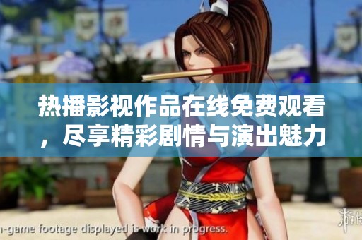 热播影视作品在线免费观看，尽享精彩剧情与演出魅力