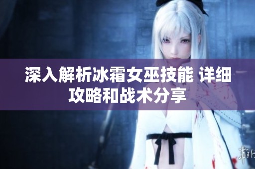 深入解析冰霜女巫技能 详细攻略和战术分享