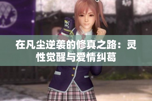 在凡尘逆袭的修真之路：灵性觉醒与爱情纠葛