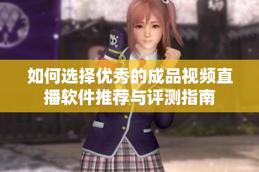 如何选择优秀的成品视频直播软件推荐与评测指南
