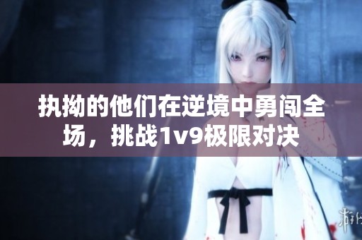 执拗的他们在逆境中勇闯全场，挑战1v9极限对决