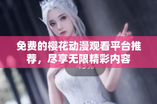 免费的樱花动漫观看平台推荐，尽享无限精彩内容