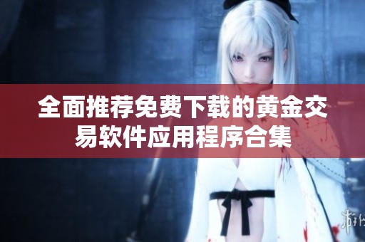 全面推荐免费下载的黄金交易软件应用程序合集