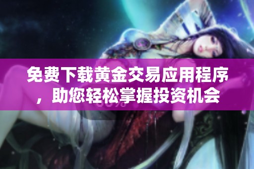 免费下载黄金交易应用程序，助您轻松掌握投资机会