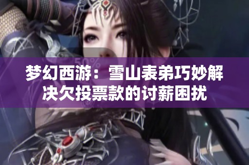 梦幻西游：雪山表弟巧妙解决欠投票款的讨薪困扰