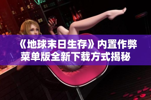 《地球末日生存》内置作弊菜单版全新下载方式揭秘