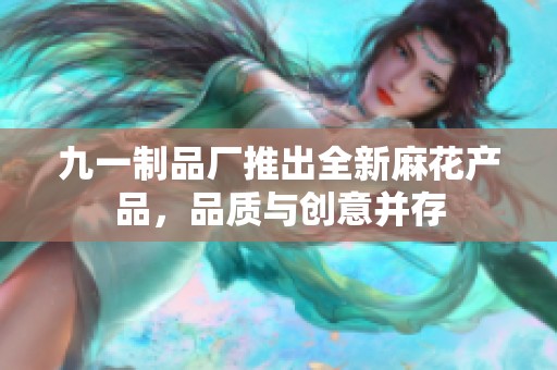 九一制品厂推出全新麻花产品，品质与创意并存