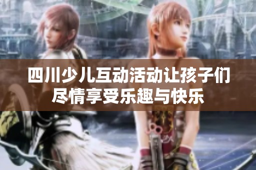 四川少儿互动活动让孩子们尽情享受乐趣与快乐
