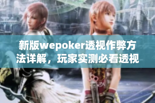新版wepoker透视作弊方法详解，玩家实测必看透视教程