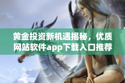 黄金投资新机遇揭秘，优质网站软件app下载入口推荐
