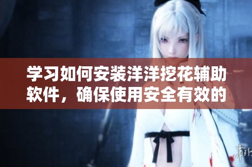 学习如何安装洋洋挖花辅助软件，确保使用安全有效的方法