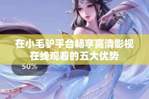 在小毛驴平台畅享高清影视在线观看的五大优势