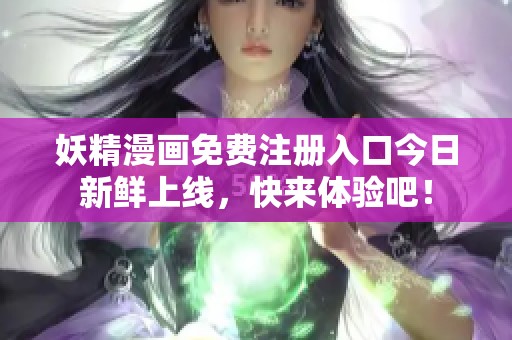 妖精漫画免费注册入口今日新鲜上线，快来体验吧！