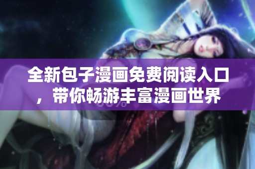 全新包子漫画免费阅读入口，带你畅游丰富漫画世界