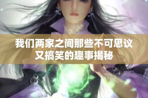 我们两家之间那些不可思议又搞笑的趣事揭秘