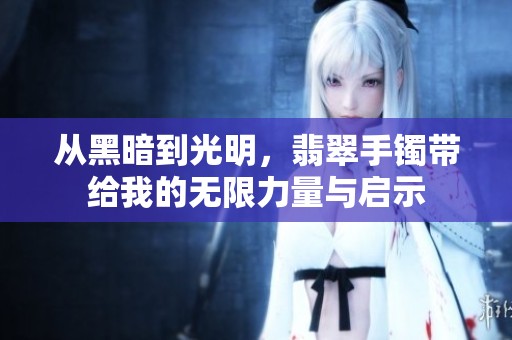 从黑暗到光明，翡翠手镯带给我的无限力量与启示