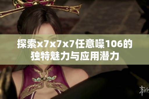 探索x7x7x7任意噪106的独特魅力与应用潜力
