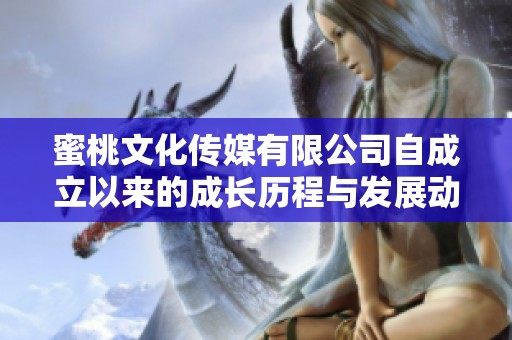 蜜桃文化传媒有限公司自成立以来的成长历程与发展动态