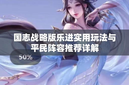 国志战略版乐进实用玩法与平民阵容推荐详解