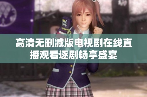 高清无删减版电视剧在线直播观看逐剧畅享盛宴