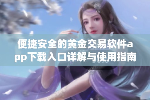 便捷安全的黄金交易软件app下载入口详解与使用指南
