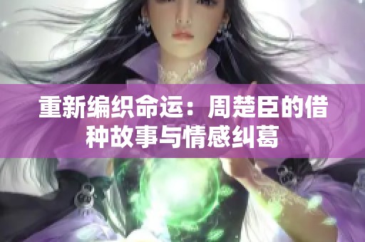 重新编织命运：周楚臣的借种故事与情感纠葛