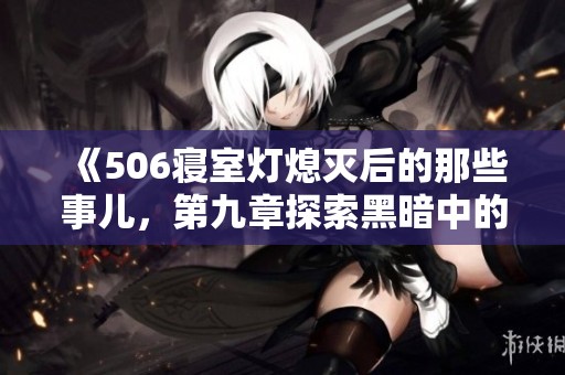 《506寝室灯熄灭后的那些事儿，第九章探索黑暗中的秘密》