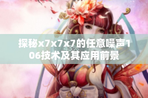 探秘x7x7x7的任意噪声106技术及其应用前景