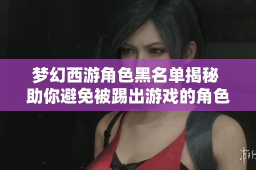 梦幻西游角色黑名单揭秘 助你避免被踢出游戏的角色