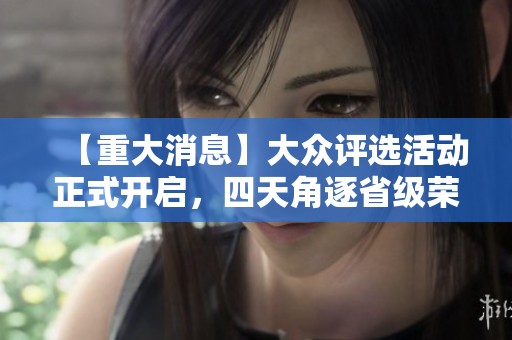【重大消息】大众评选活动正式开启，四天角逐省级荣誉与奖项！