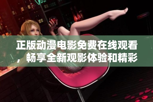正版动漫电影免费在线观看，畅享全新观影体验和精彩剧情