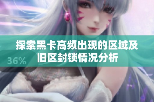探索黑卡高频出现的区域及旧区封锁情况分析